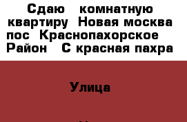 Сдаю 3 комнатную квартиру. Новая москва пос. Краснопахорское. › Район ­ С.красная пахра › Улица ­ Нет › Дом ­ 4 › Этажность дома ­ 4 › Цена ­ 25 000 - Московская обл. Недвижимость » Квартиры аренда   